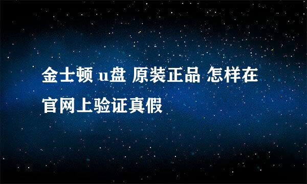 金士顿 u盘 原装正品 怎样在官网上验证真假