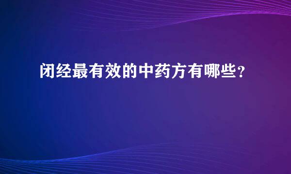 闭经最有效的中药方有哪些？