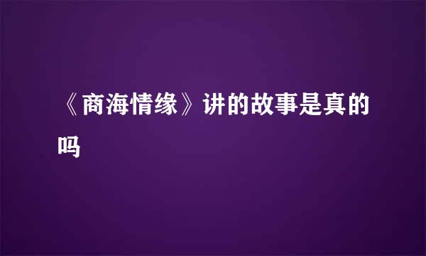 《商海情缘》讲的故事是真的吗