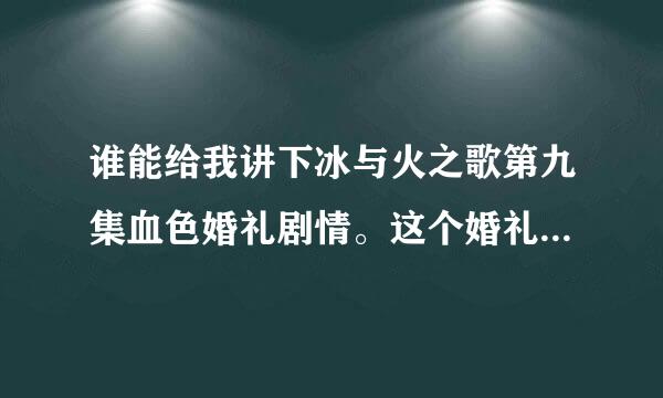 谁能给我讲下冰与火之歌第九集血色婚礼剧情。这个婚礼到底是啥意思。没怎么仔细看。为什么要杀掉他们