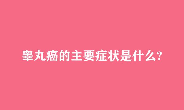 睾丸癌的主要症状是什么?