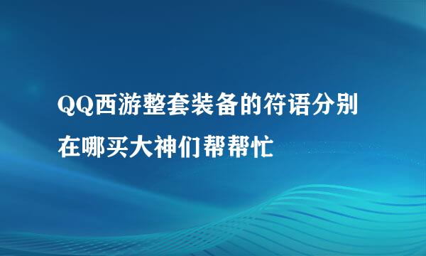 QQ西游整套装备的符语分别在哪买大神们帮帮忙