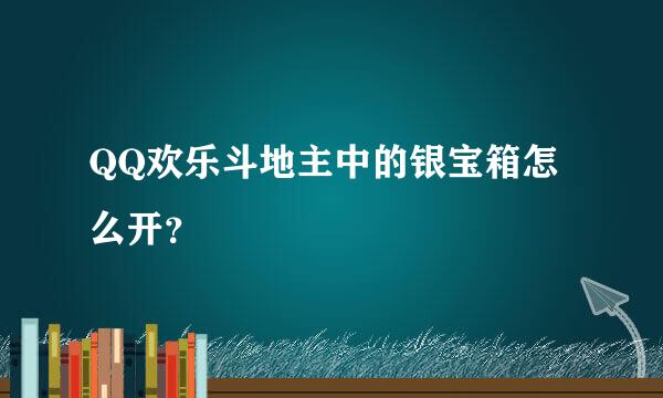 QQ欢乐斗地主中的银宝箱怎么开？