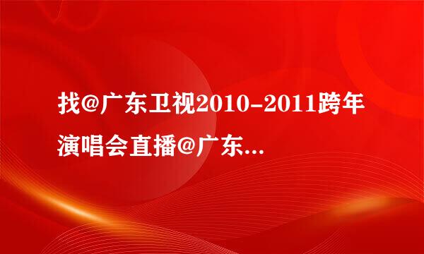 找@广东卫视2010-2011跨年演唱会直播@广东卫视跨年演唱会直播视频@广东卫视跨年演唱会