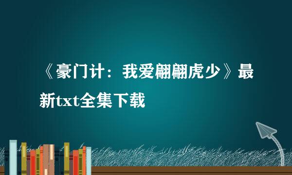 《豪门计：我爱翩翩虎少》最新txt全集下载