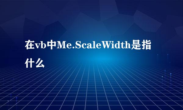 在vb中Me.ScaleWidth是指什么