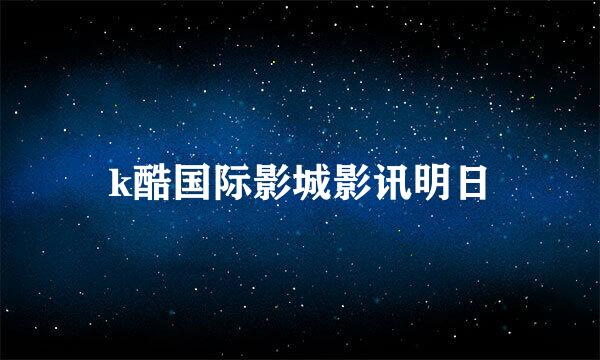 k酷国际影城影讯明日