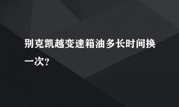 别克凯越变速箱油多长时间换一次？