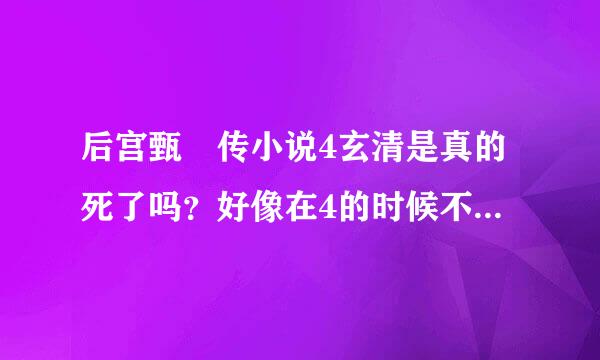 后宫甄嬛传小说4玄清是真的死了吗？好像在4的时候不是真的死了啊。那为什么温实初要骗她啊到底怎么回事