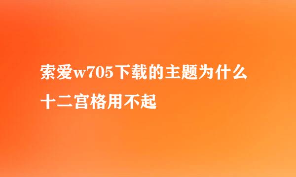 索爱w705下载的主题为什么十二宫格用不起