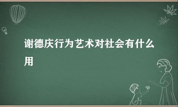 谢德庆行为艺术对社会有什么用