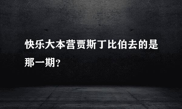 快乐大本营贾斯丁比伯去的是那一期？