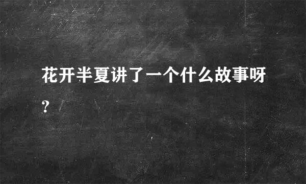 花开半夏讲了一个什么故事呀？