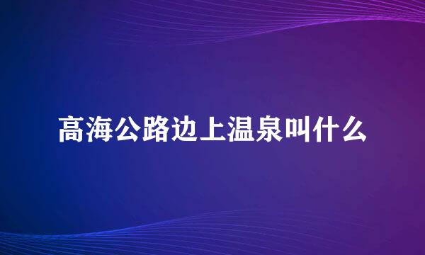 高海公路边上温泉叫什么