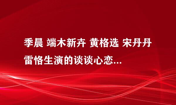 季晨 端木新卉 黄格选 宋丹丹 雷恪生演的谈谈心恋恋爱有没有第二部什么时候放？我要标准答案谢谢