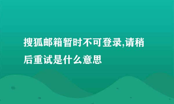 搜狐邮箱暂时不可登录,请稍后重试是什么意思