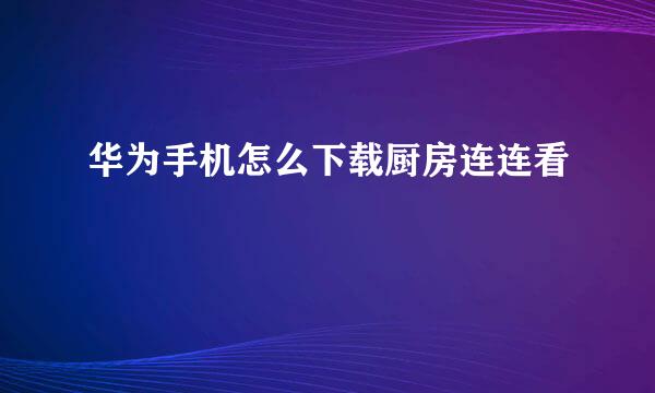 华为手机怎么下载厨房连连看