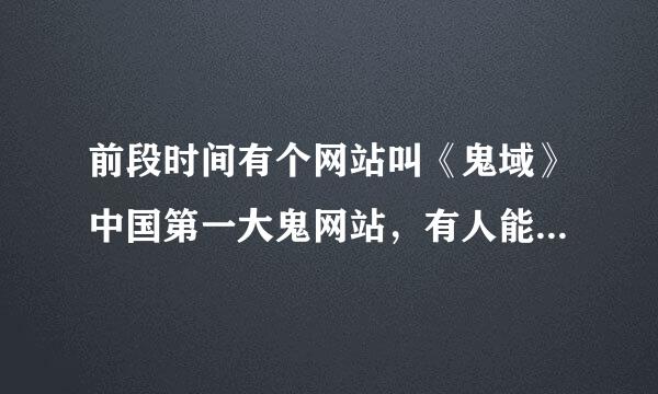 前段时间有个网站叫《鬼域》中国第一大鬼网站，有人能告诉我现在还存在吗？