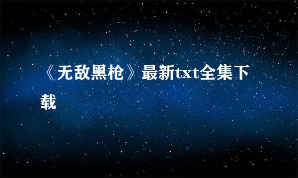 《无敌黑枪》最新txt全集下载