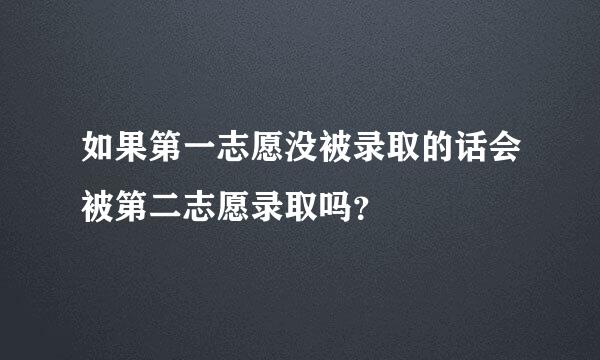 如果第一志愿没被录取的话会被第二志愿录取吗？