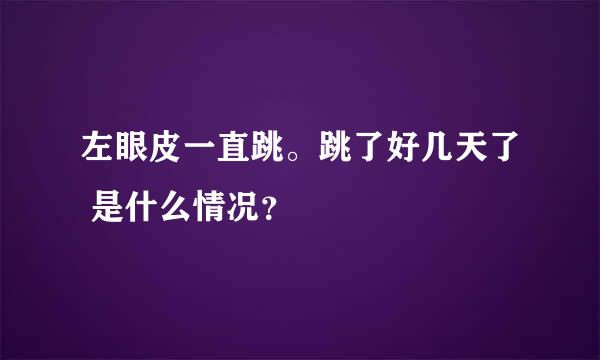 左眼皮一直跳。跳了好几天了 是什么情况？