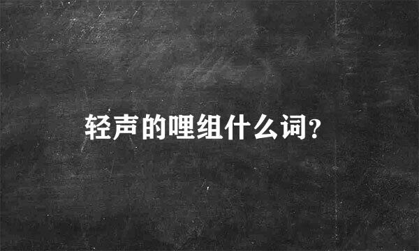 轻声的哩组什么词？