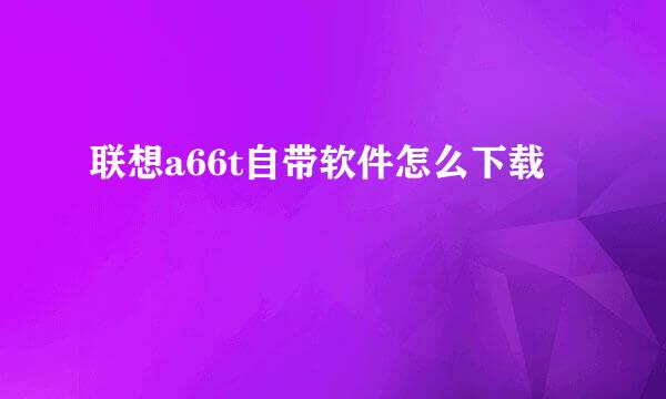 联想a66t自带软件怎么下载