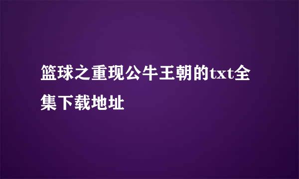 篮球之重现公牛王朝的txt全集下载地址