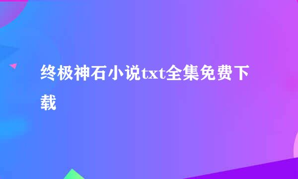 终极神石小说txt全集免费下载