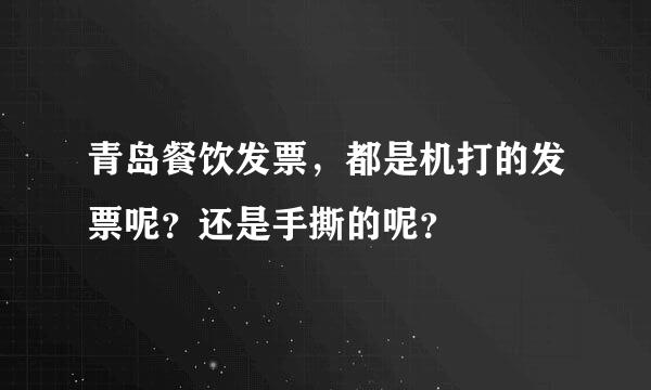 青岛餐饮发票，都是机打的发票呢？还是手撕的呢？