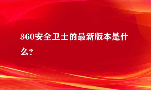 360安全卫士的最新版本是什么？