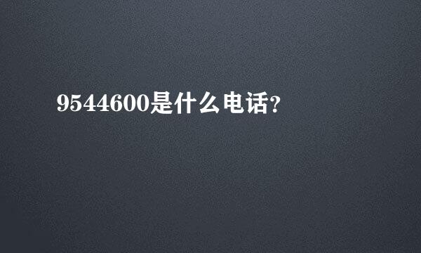 9544600是什么电话？