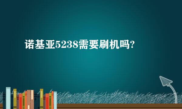 诺基亚5238需要刷机吗?