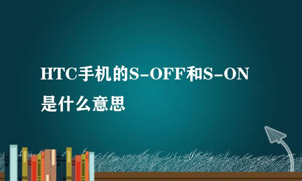 HTC手机的S-OFF和S-ON是什么意思