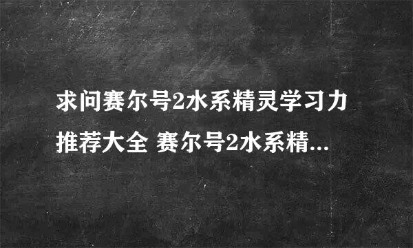 求问赛尔号2水系精灵学习力推荐大全 赛尔号2水系精灵如何加点