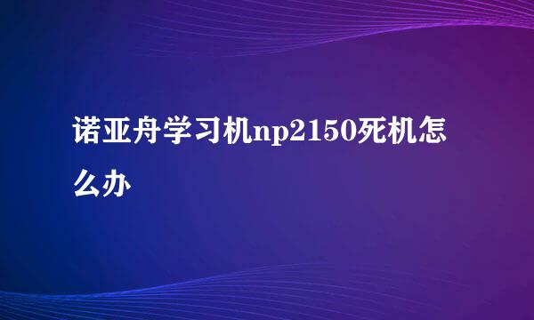 诺亚舟学习机np2150死机怎么办