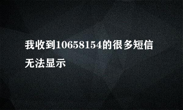 我收到10658154的很多短信无法显示