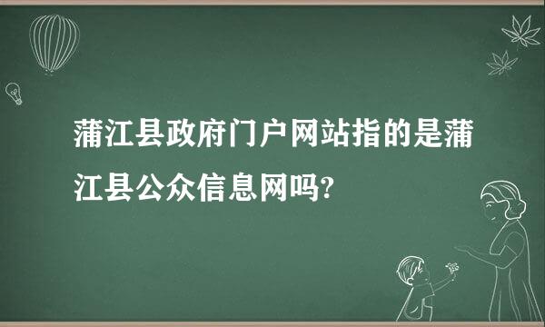 蒲江县政府门户网站指的是蒲江县公众信息网吗?