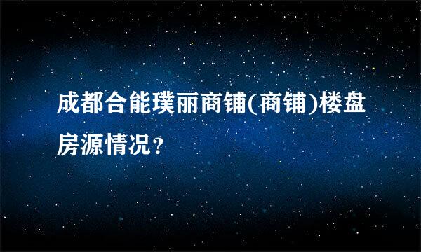 成都合能璞丽商铺(商铺)楼盘房源情况？