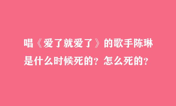 唱《爱了就爱了》的歌手陈琳是什么时候死的？怎么死的？