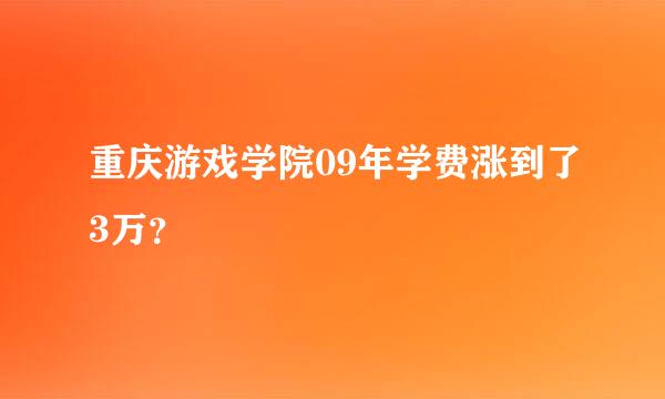 重庆游戏学院09年学费涨到了3万？