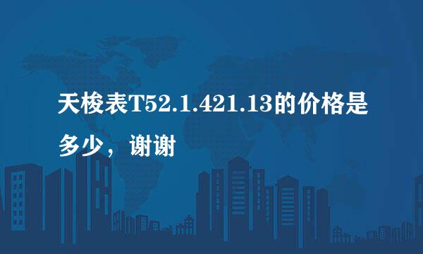 天梭表T52.1.421.13的价格是多少，谢谢