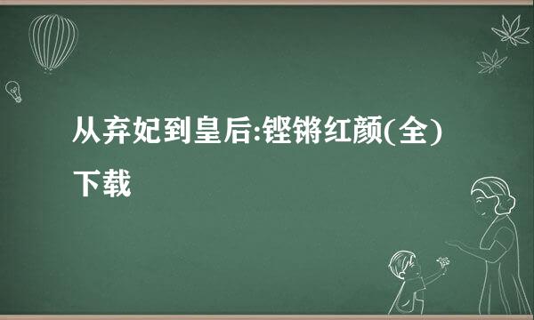 从弃妃到皇后:铿锵红颜(全) 下载