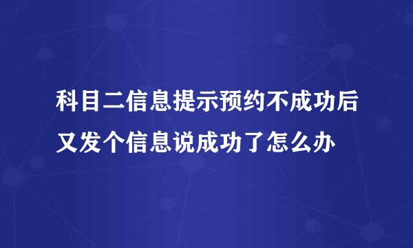 科目二信息提示预约不成功后又发个信息说成功了怎么办