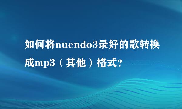 如何将nuendo3录好的歌转换成mp3（其他）格式？