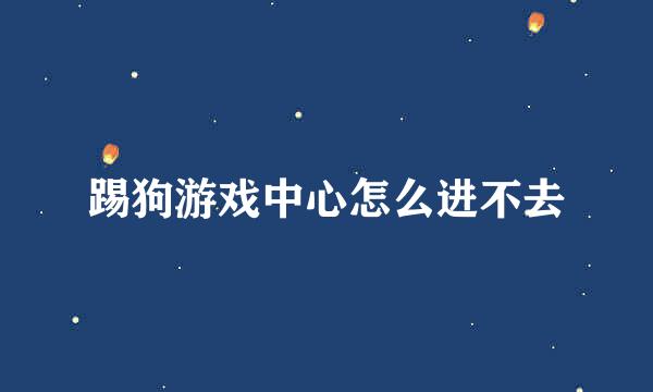 踢狗游戏中心怎么进不去