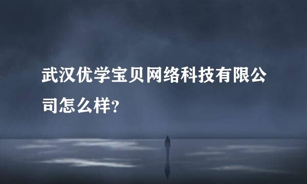 武汉优学宝贝网络科技有限公司怎么样？