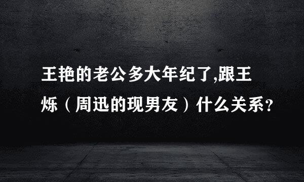 王艳的老公多大年纪了,跟王烁（周迅的现男友）什么关系？