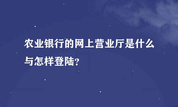 农业银行的网上营业厅是什么与怎样登陆？