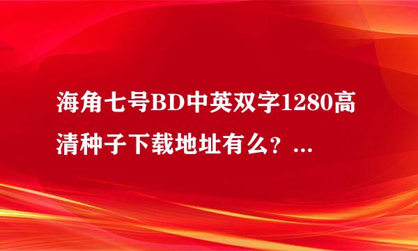 海角七号BD中英双字1280高清种子下载地址有么？感激不尽